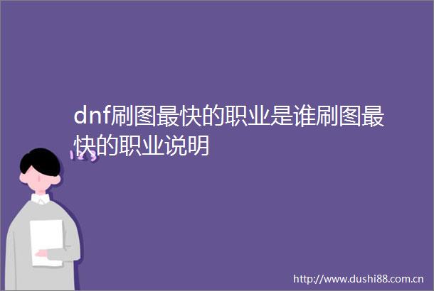 dnf刷图最快的职业是谁刷图最快的职业说明