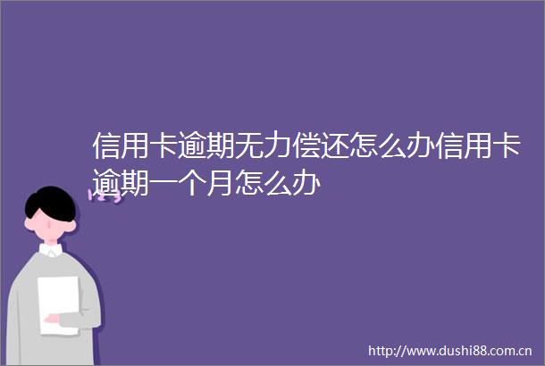信用卡逾期无力偿还怎么办信用卡逾期一个月怎么办