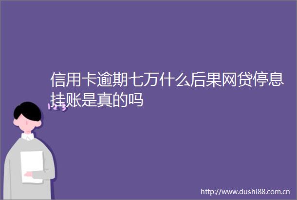信用卡逾期七万什么后果网贷停息挂账是真的吗
