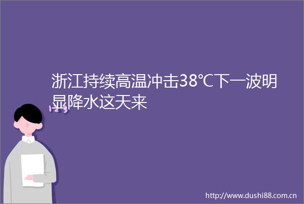 浙江持续高温冲击38℃下一波明显降水这天来
