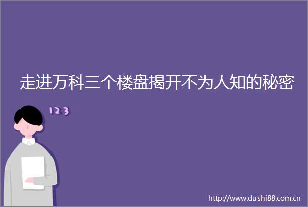 走进万科三个楼盘揭开不为人知的秘密