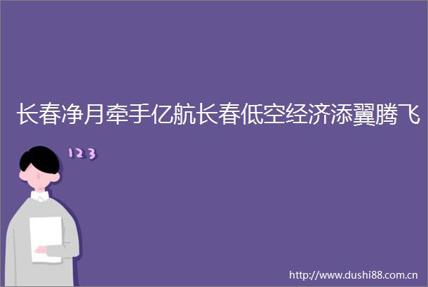长春净月牵手亿航长春低空经济添翼腾飞
