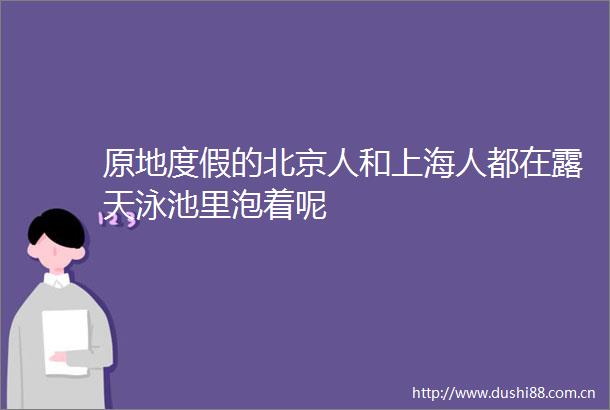 原地度假的北京人和上海人都在露天泳池里泡着呢