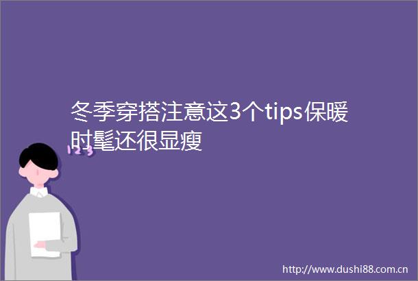 冬季穿搭注意这3个tips保暖时髦还很显瘦