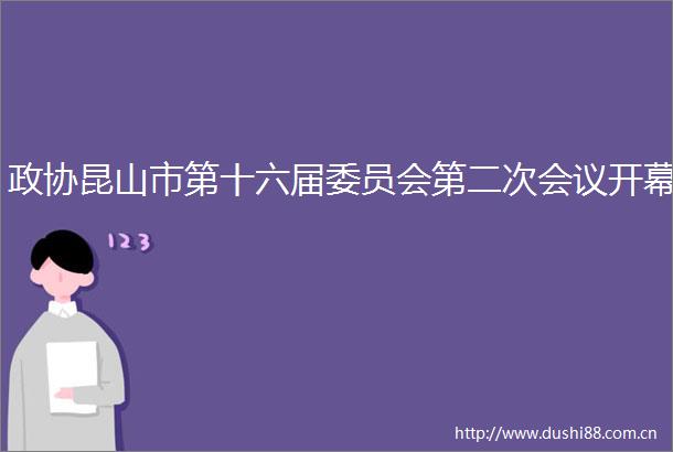 政协昆山市第十六届委员会第二次会议开幕