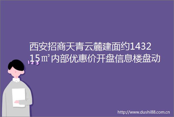 西安招商天青云麓建面约143215㎡内部优惠价开盘信息楼盘动态