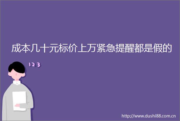 成本几十元标价上万紧急提醒都是假的