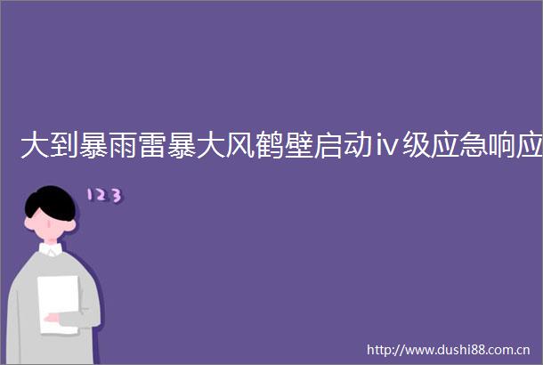 大到暴雨雷暴大风鹤壁启动ⅳ级应急响应