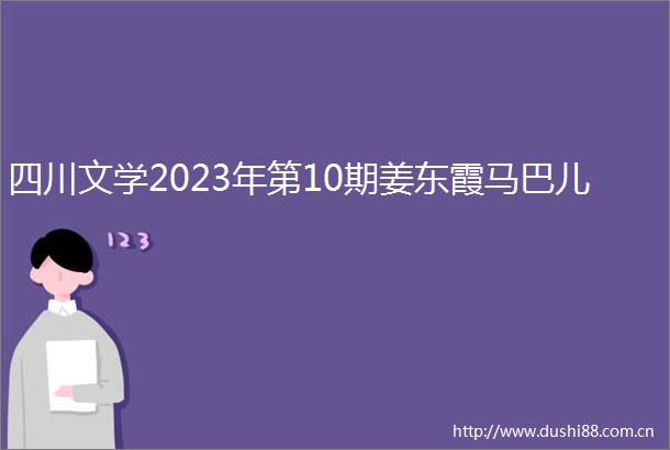 四川文学2023年第10期姜东霞马巴儿