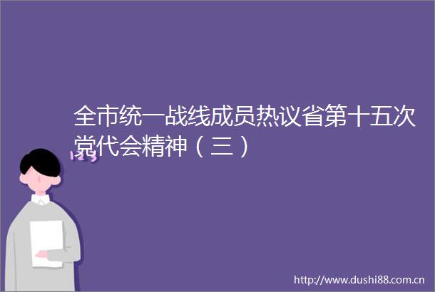全市统一战线成员热议省第十五次党代会精神（三）