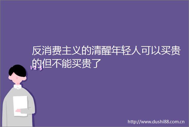 反消费主义的清醒年轻人可以买贵的但不能买贵了