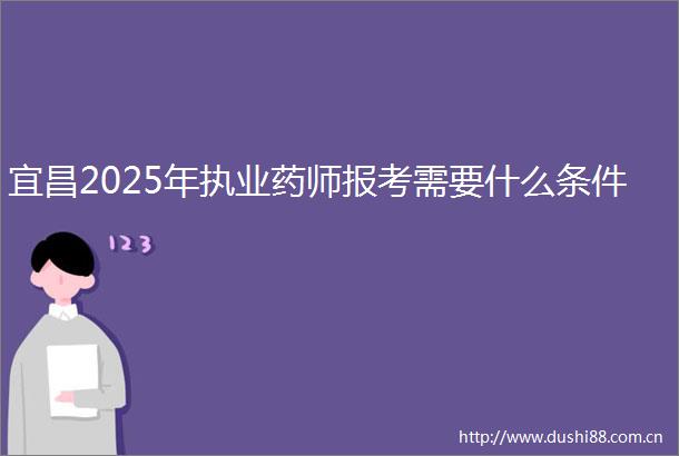 宜昌2025年执业药师报考需要什么条件