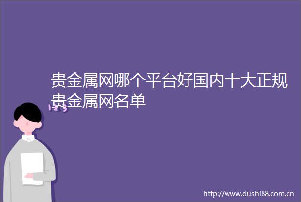 贵金属网哪个平台好国内十大正规贵金属网名单