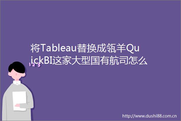 将Tableau替换成瓴羊QuickBI这家大型国有航司怎么想的