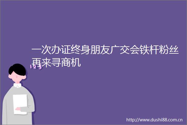一次终身朋友广交会铁杆粉丝再来寻商机