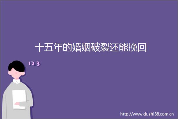 十五年的婚姻破裂还能挽回