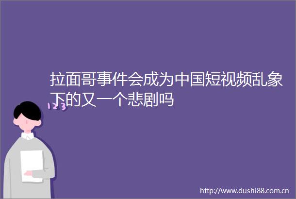 拉面哥会成为短视频乱象下的又一个悲剧吗