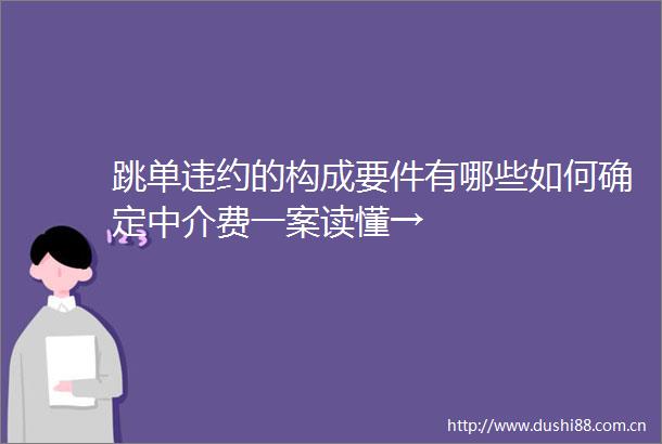 跳单违约的构成要件有哪些如何确定中介费一案读懂→