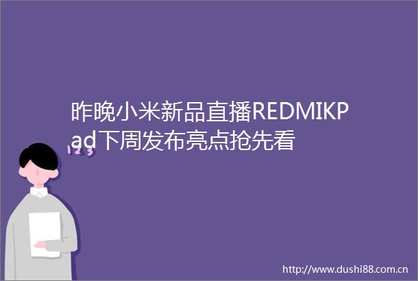 昨晚小米新品直播REDMIKPad下周发布亮点抢先看