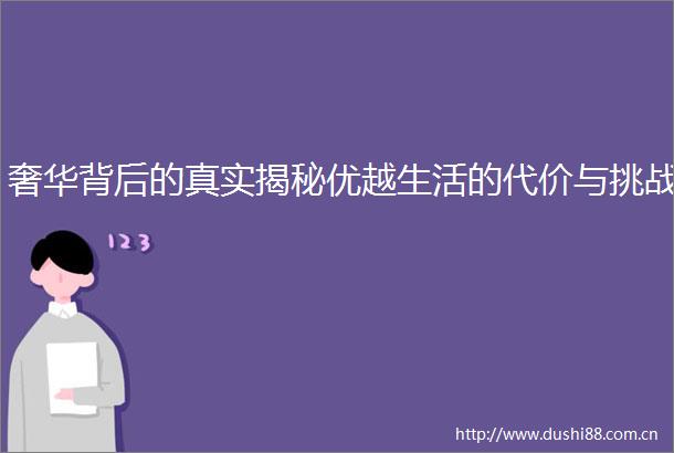 奢华背后的真实揭秘优越生活的代价与挑战