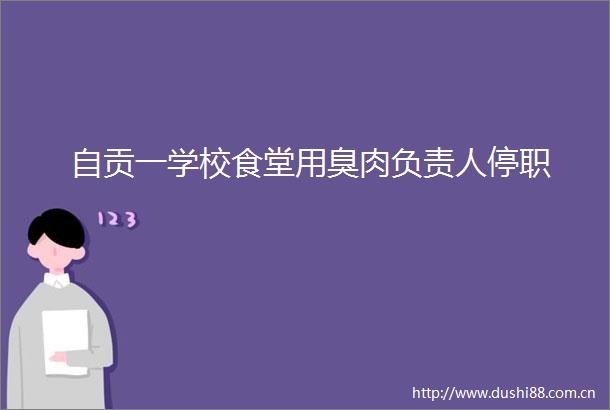 自贡一学校食堂用臭肉负责人停职