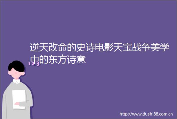 逆天改命的史诗电影天宝战争美学中的东方诗意