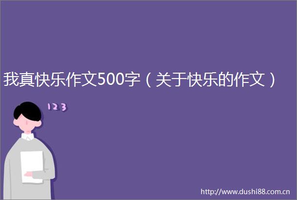 我真快乐作文500字（关于快乐的作文）