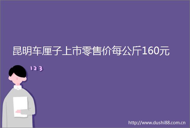 昆明车厘子上市零售价每公斤160元