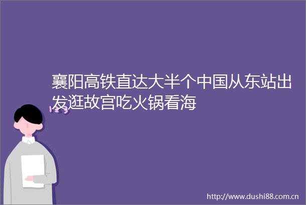 襄阳高铁直达大半个从东站出发逛故宫吃火锅看海