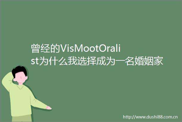 曾经的VisMootOralist为什么我选择成为一名婚姻家事律师
