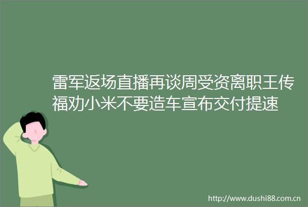 雷军返场直播再谈周受资离职王传福劝小米不要造车宣布交付提速
