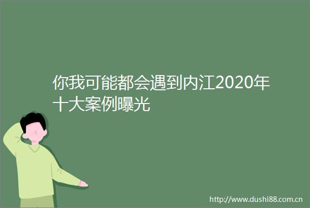 你我可能都会遇到内江2020年十大案例