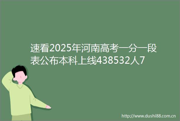 速看2025年河南高考一分一段表公布本科上线438532人710分考生12人