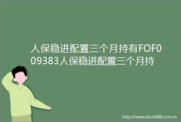 人保稳进配置三个月持有FOF009383人保稳进配置三个月持有期混合型基金中基金FOF2024年年度报告