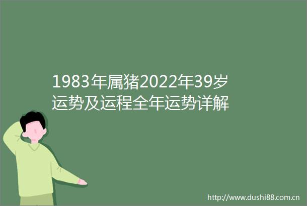 1983年属猪2022年39岁运势及运程全年运势详解