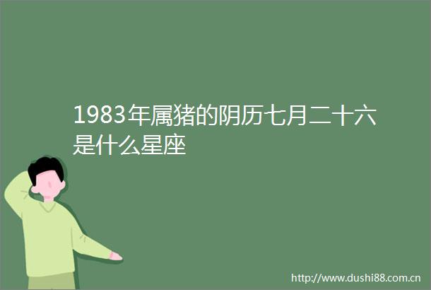 1983年属猪的阴历七月二十六是什么星座