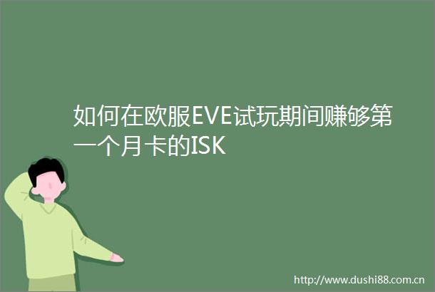 如何在欧服EVE试玩期间赚够第一个月卡的ISK