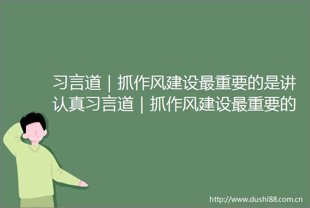 习言道｜抓作风建设最重要的是讲认真习言道｜抓作风建设最重要的是讲认真