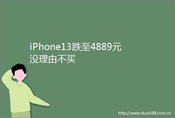 iPhone13跌至4889元没理由不买