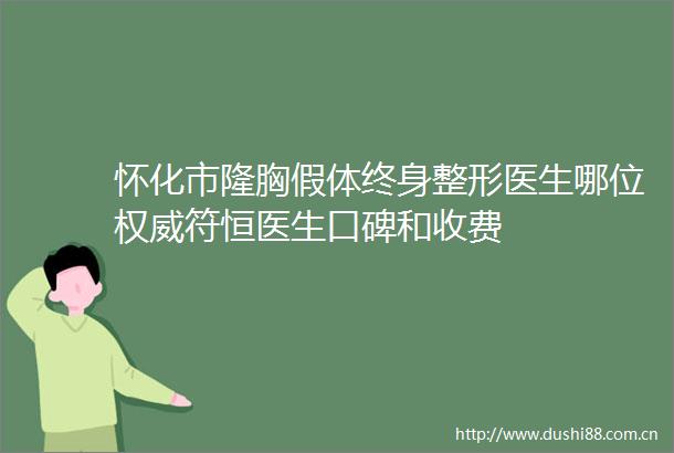 怀化市隆胸假体终身整形医生哪位权威符恒医生口碑和收费