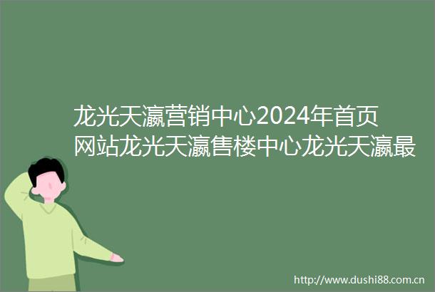 龙光天瀛营销中心2024年首页网站龙光天瀛售楼中心龙光天瀛最新简介