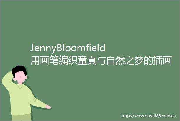 JennyBloomfield用画笔编织童真与自然之梦的插画家