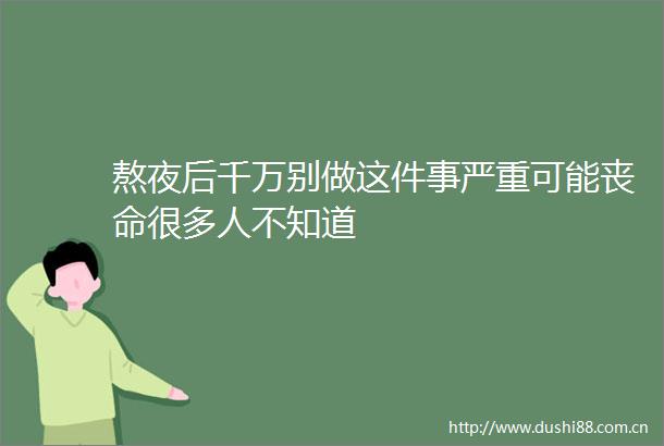 熬夜后千万别做这件事严重可能丧命很多人不知道