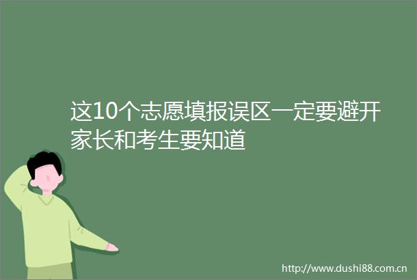 这10个志愿填报误区一定要避开家长和考生要知道