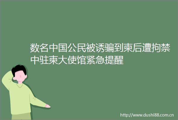 数名公民被诱到柬后遭拘禁中驻柬大使馆紧急提醒