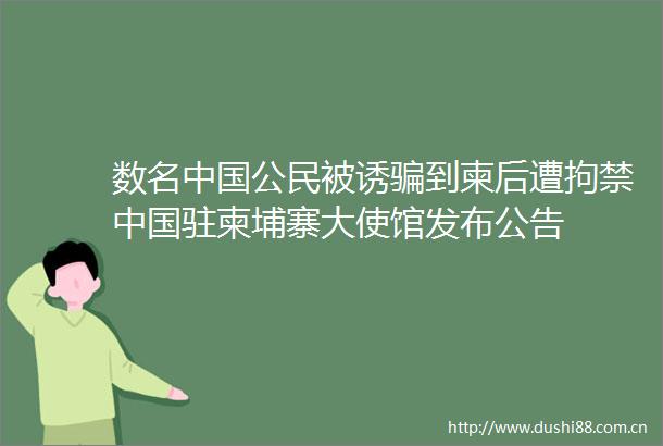 数名公民被诱到柬后遭拘禁驻柬埔寨大使馆发布公告