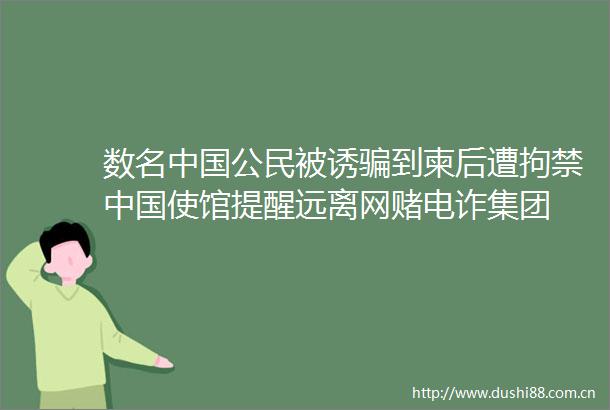 数名公民被诱到柬后遭拘禁使馆提醒远离网赌电诈集团