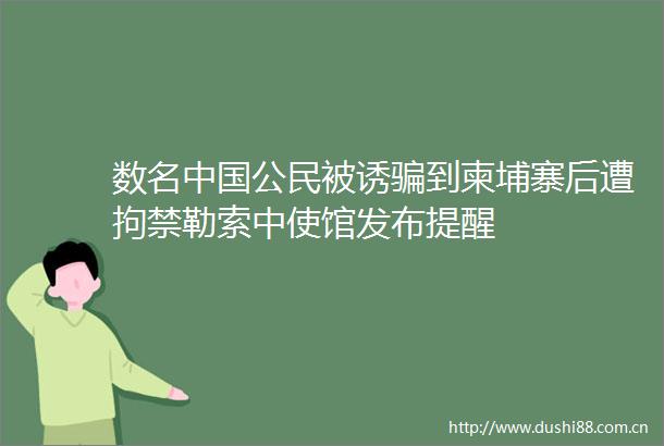数名公民被诱到柬埔寨后遭拘禁勒索中使馆发布提醒