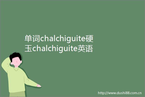 单词chalchiguite硬玉chalchiguite英语