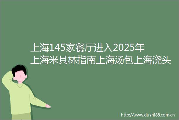 上海145家餐厅进入2025年上海米其林指南上海汤包上海浇头面上榜凸显上海味道